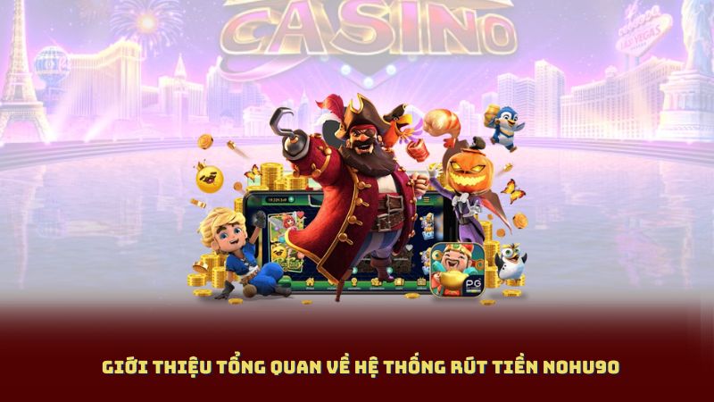 Giới thiệu tổng quan về hệ thống Rút Tiền Nohu90